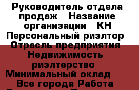 Руководитель отдела продаж › Название организации ­ КН Персональный риэлтор › Отрасль предприятия ­ Недвижимость, риэлтерство › Минимальный оклад ­ 1 - Все города Работа » Вакансии   . Тыва респ.,Ак-Довурак г.